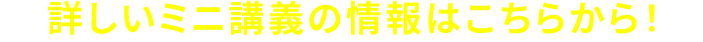 詳しいミニ講義の情報はこちらから！
