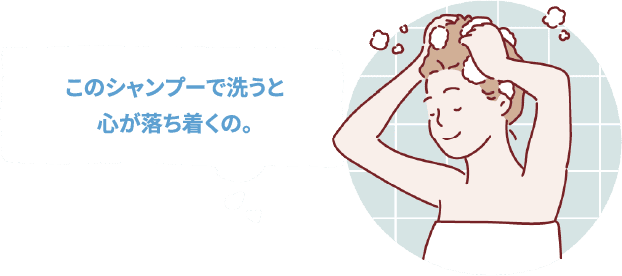 このシャンプーで洗うと心が落ち着くの。