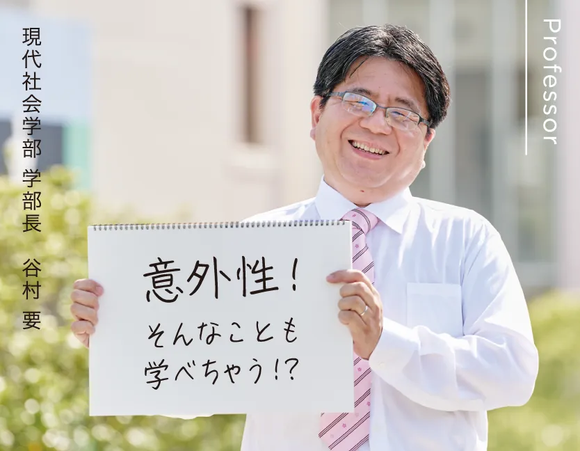 現代社会学部 学部長 谷村 要 意外性！そんなことも学べちゃう！？