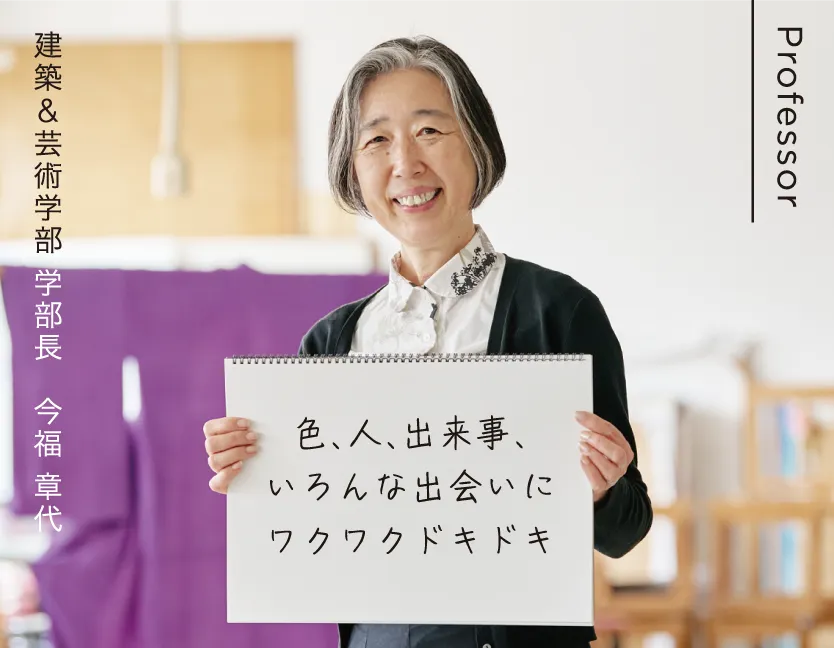 建築&芸術学部 学部長 今福 章代 色、人、出来事、いろんな出会いにワクワクドキドキ