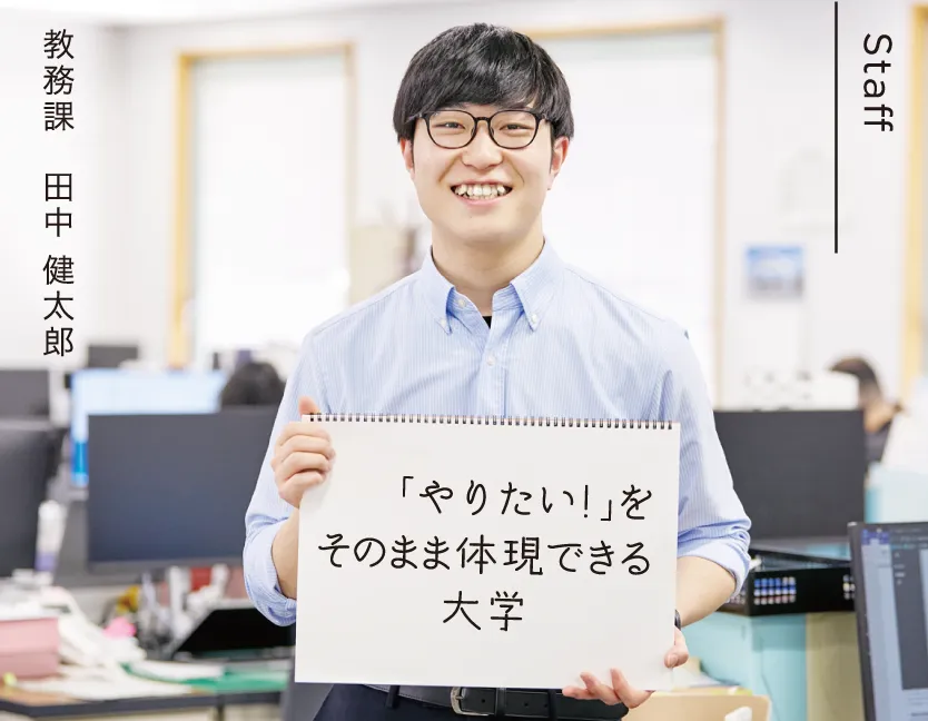 教務課 田中 健太郎 「やりたい！」をそのまま体現できる大学
