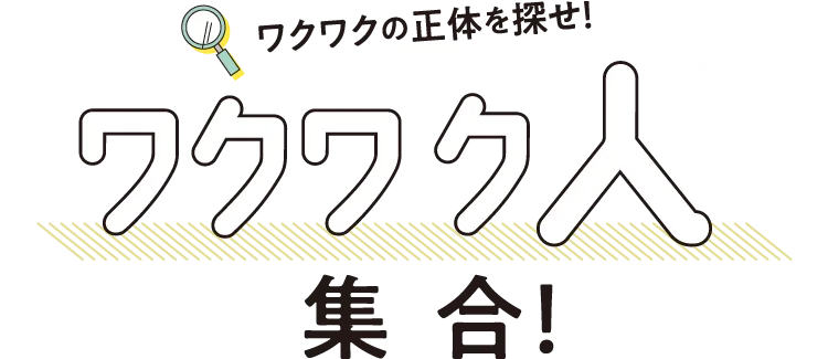 ワクワクの正体を探せ！ワクワク人集合！