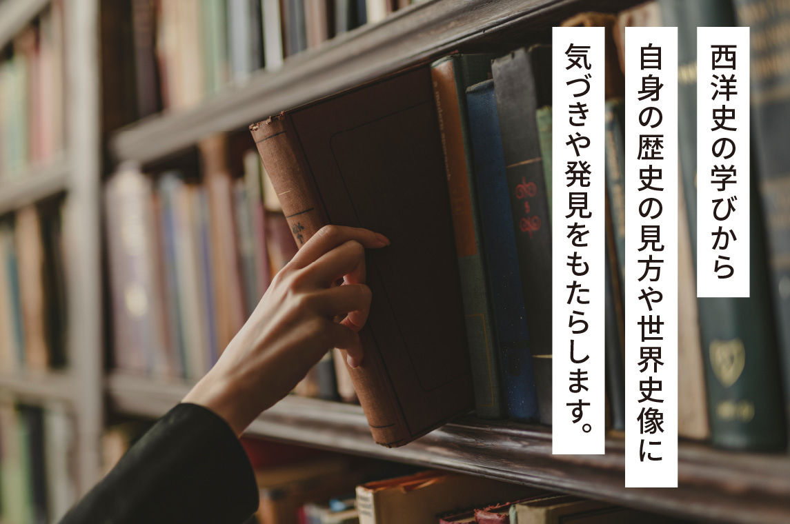 西洋史の学びから自身の歴史の見方や世界史像に気づきや発見をもたらします。