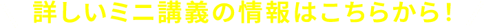 詳しいミニ講義の情報はこちらから！