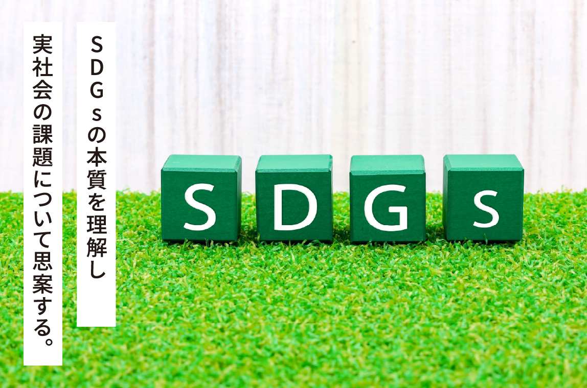 SDGsの本質を理解し実社会の課題について思案する。